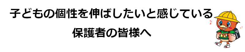 子どもの個性を伸ばしたいと感じている保護者の皆様へ